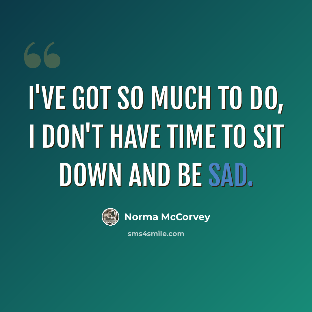 “I've got so much to do, I don't have time to sit down and be sad.” quote by Norma McCorvey