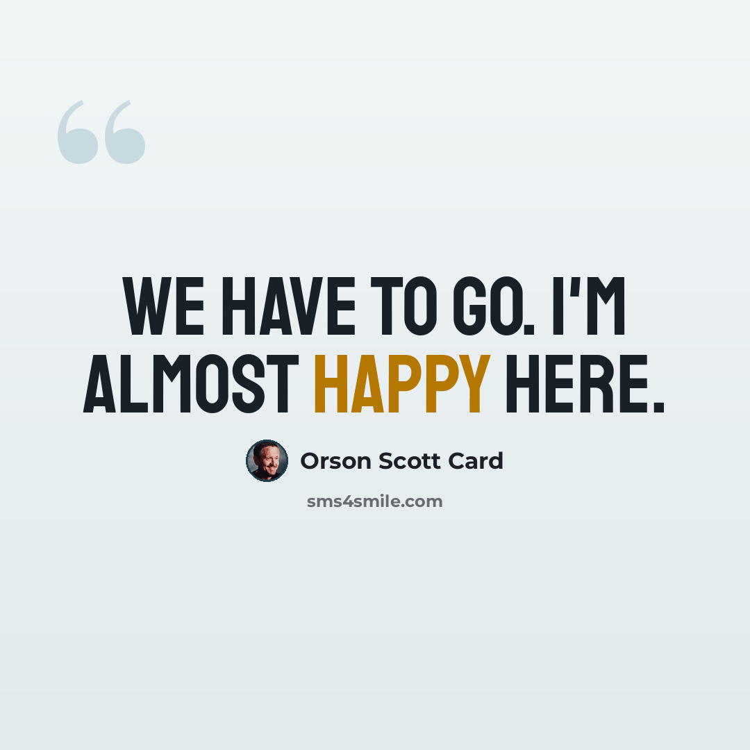 “We have to go. I'm almost happy here.” quote by Orson Scott Card