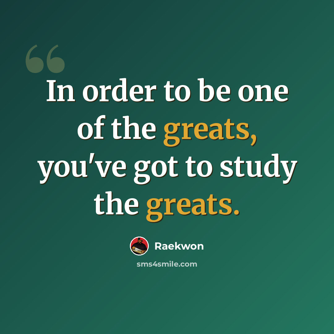 “In order to be one of the greats, you've got to study the greats.” quote by Raekwon