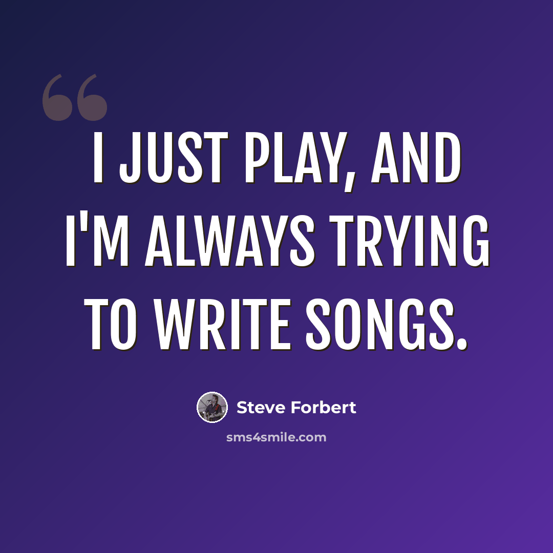 “I just play, and I'm always trying to write songs.” quote by Steve Forbert