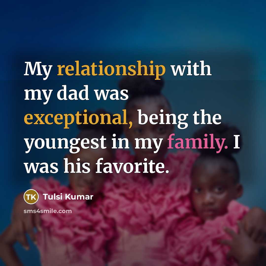 “My relationship with my dad was exceptional, being the youngest in my family. I was his favorite.” quote by Tulsi Kumar