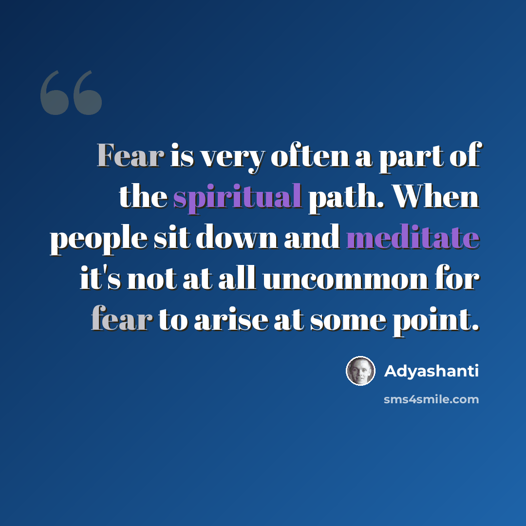 “Fear is very often a part of the spiritual path. When people sit down and meditate it's not at all uncommon for fear to arise at some point.” quote by Adyashanti