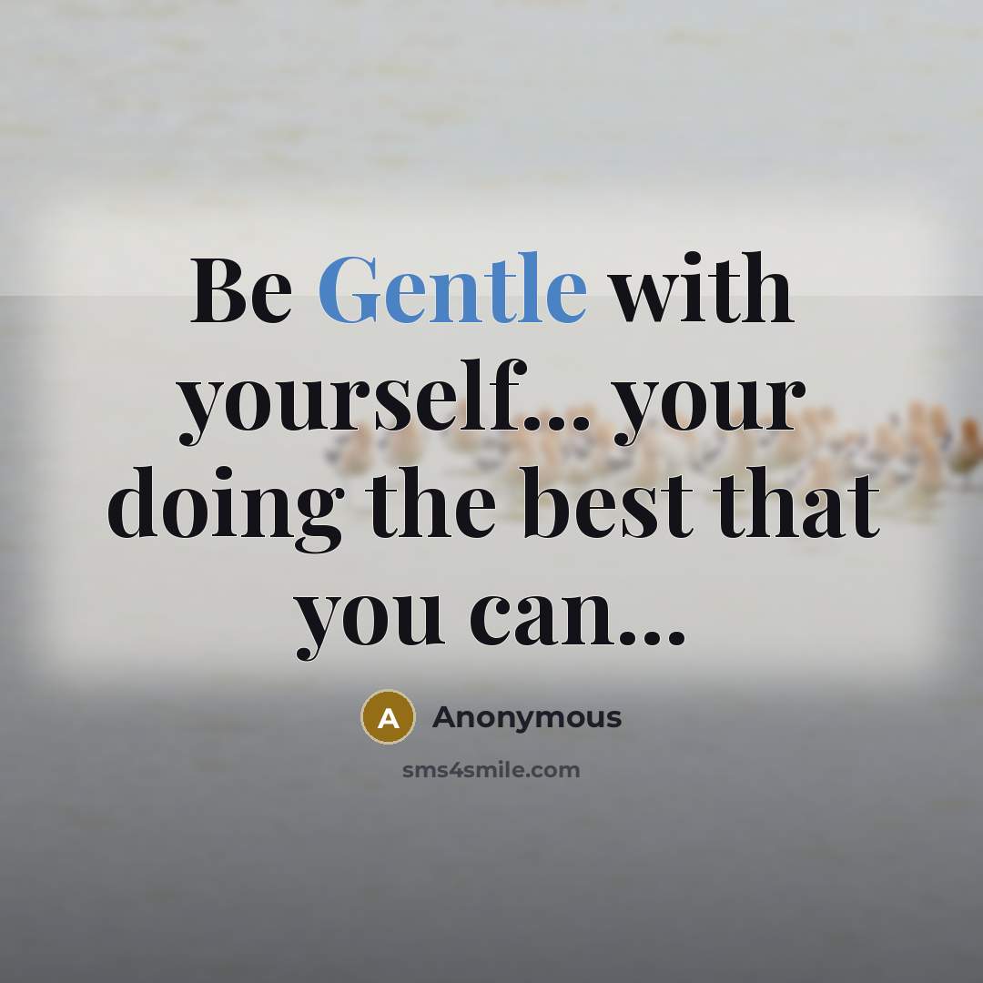 “Be Gentle with yourself... your doing the best that you can...” quote by Anonymous