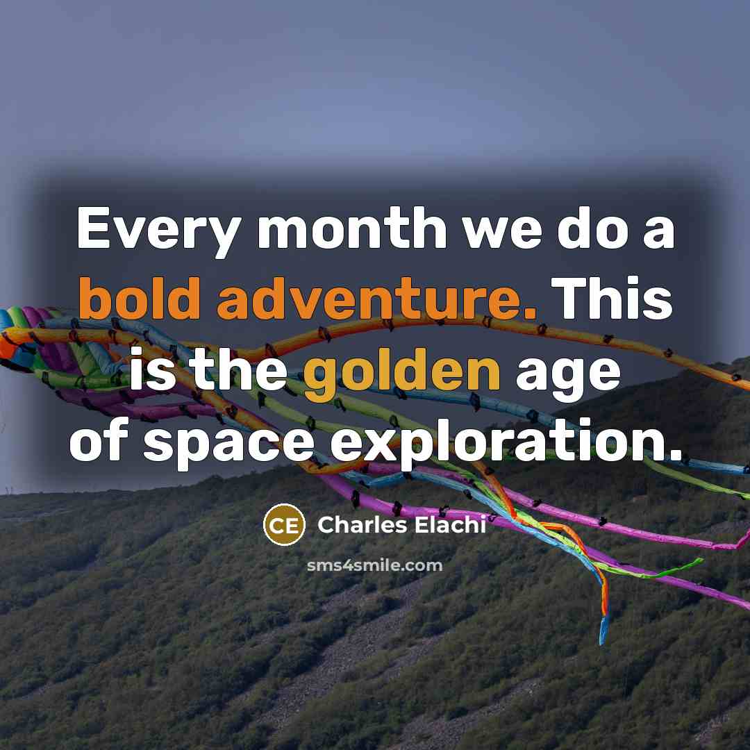 “Every month we do a bold adventure. This is the golden age of space exploration.” quote by Charles Elachi