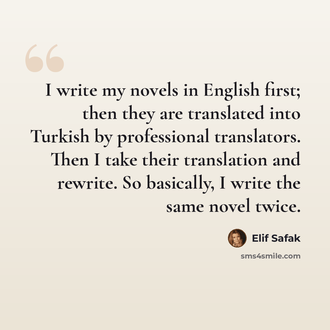 “I write my novels in English first; then they are translated into Turkish by professional translators. Then I take their translation and rewrite. So basically, I write the same novel twice.” quote by Elif Safak