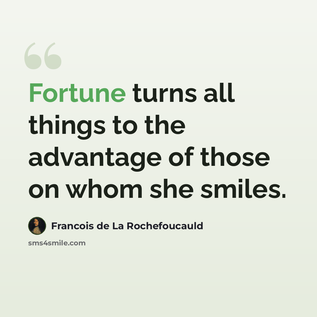 “Fortune turns all things to the advantage of those on whom she smiles.” quote by Francois de La Rochefoucauld