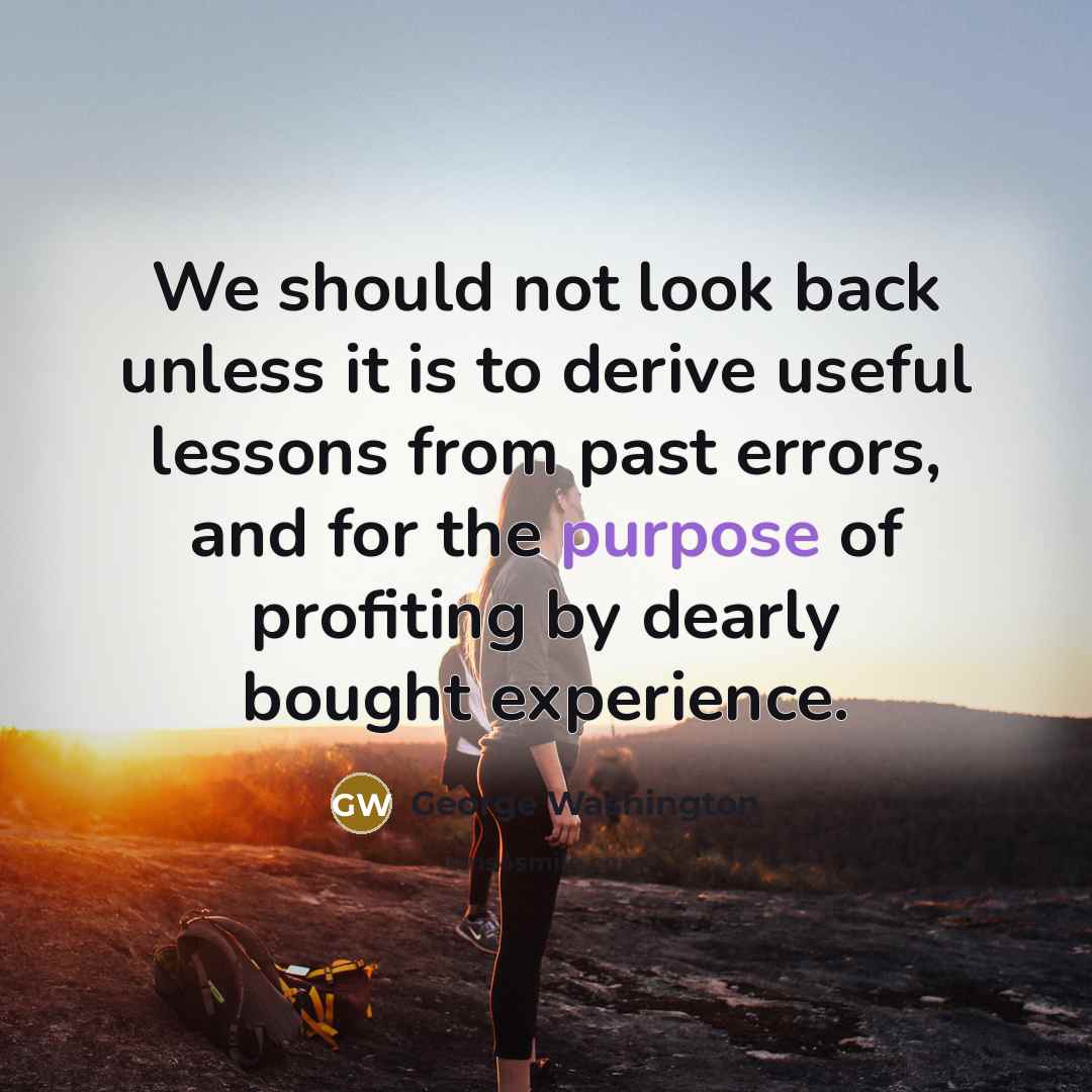 “We should not look back unless it is to derive useful lessons from past errors, and for the purpose of profiting by dearly bought experience.” quote by George Washington