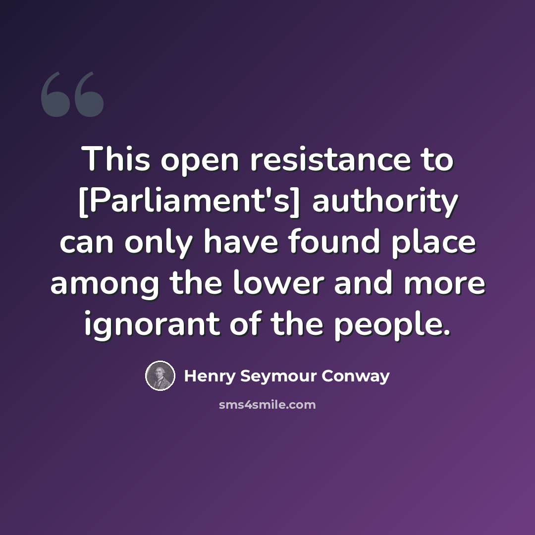 “This open resistance to [Parliament's] authority can only have found place among the lower and more ignorant of the people.” quote by Henry Seymour Conway