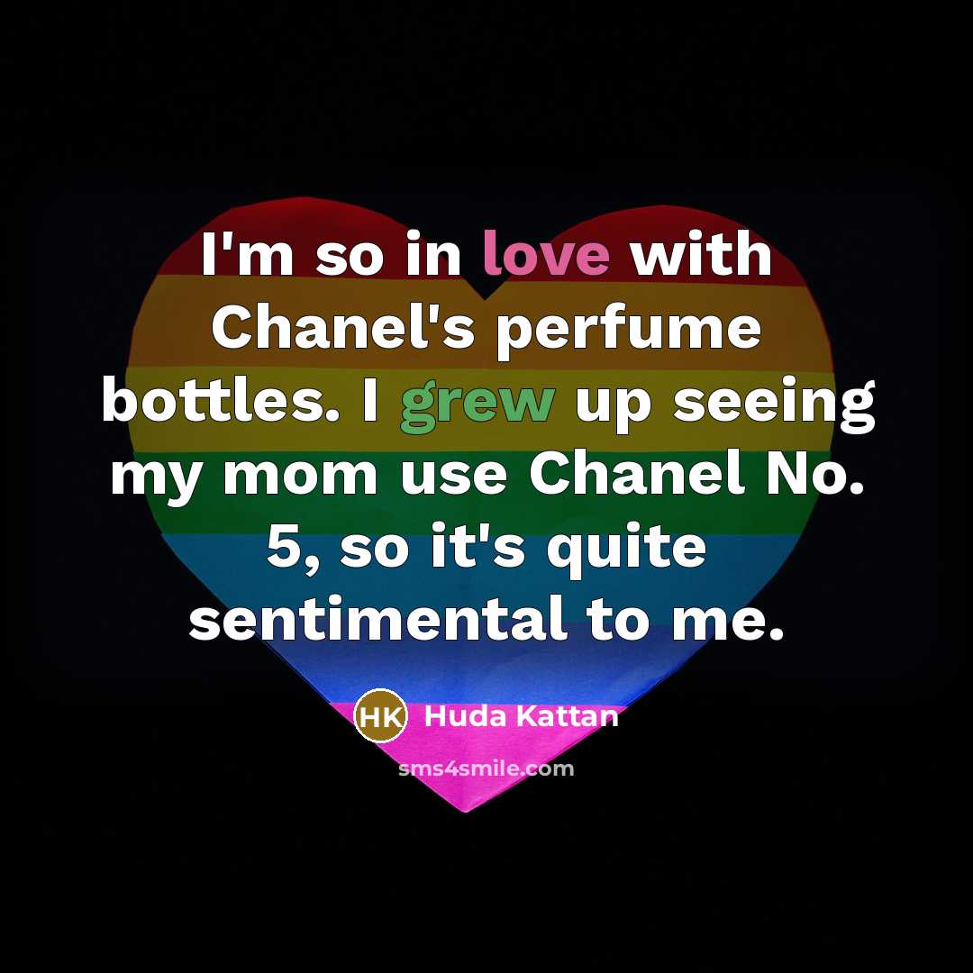 “I'm so in love with Chanel's perfume bottles. I grew up seeing my mom use Chanel No. 5, so it's quite sentimental to me.” quote by Huda Kattan