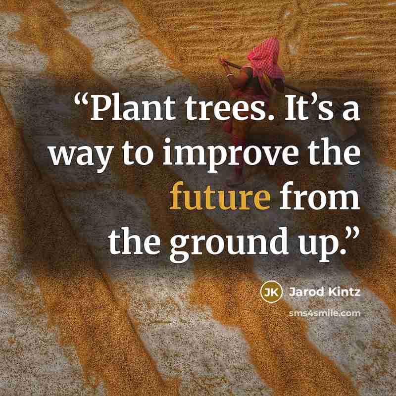 “Plant trees. It’s a way to improve the future from the ground up.” quote by Jarod Kintz