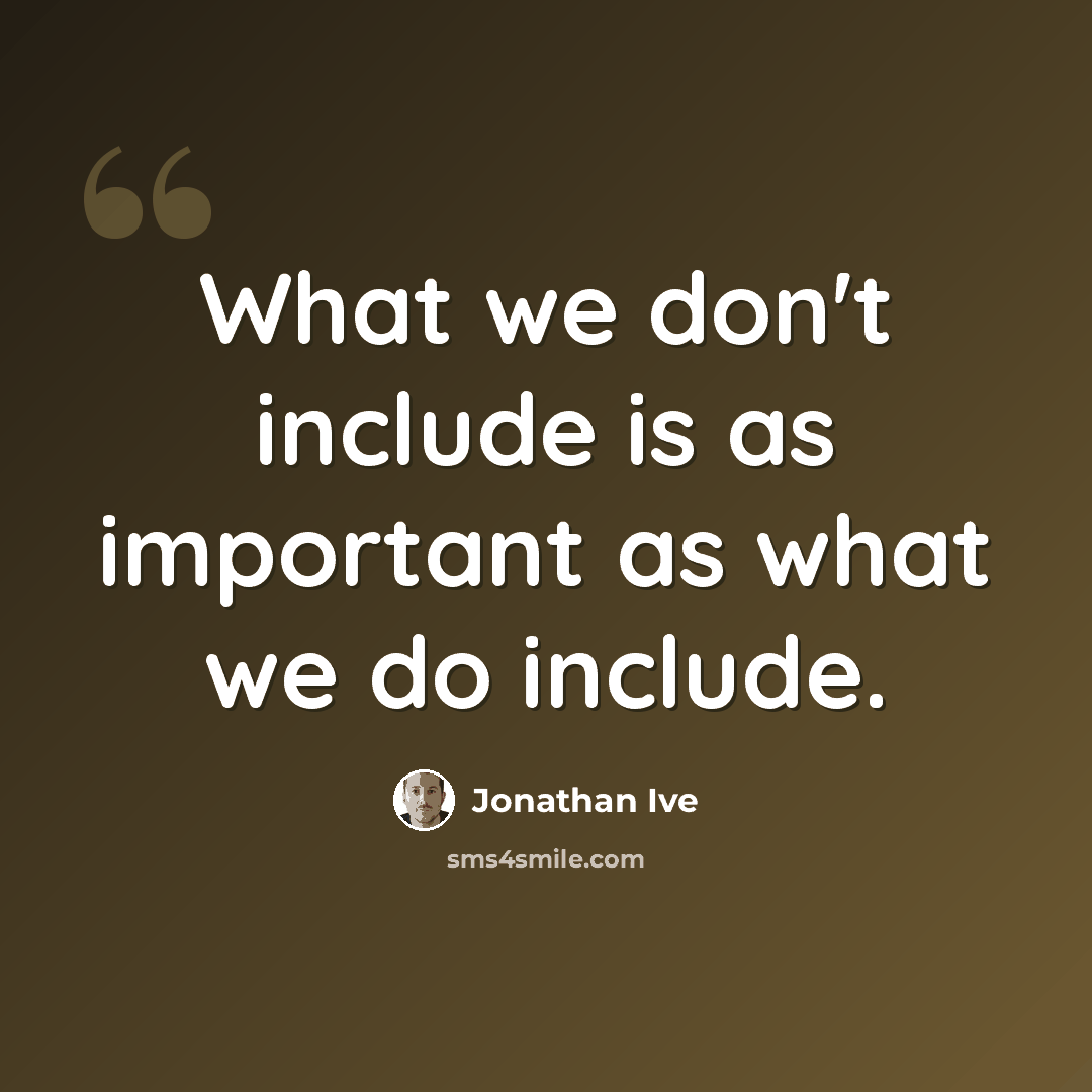 “What we don't include is as important as what we do include.” quote by Jonathan Ive