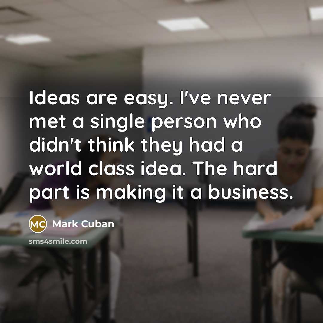 “Ideas are easy. I've never met a single person who didn't think they had a world class idea. The hard part is making it a business.” quote by Mark Cuban
