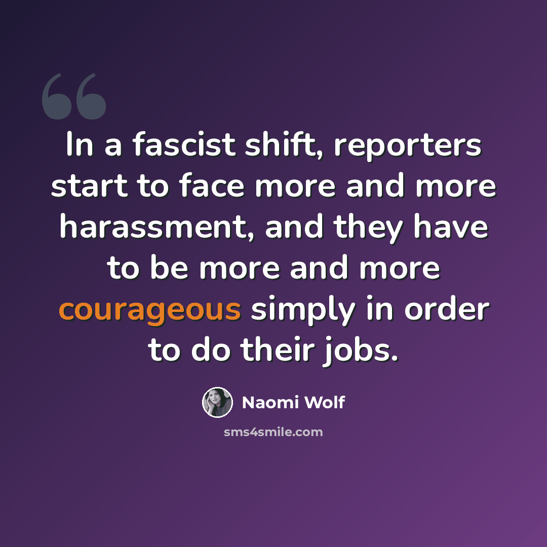 “In a fascist shift, reporters start to face more and more harassment, and they have to be more and more courageous simply in order to do their jobs.” quote by Naomi Wolf