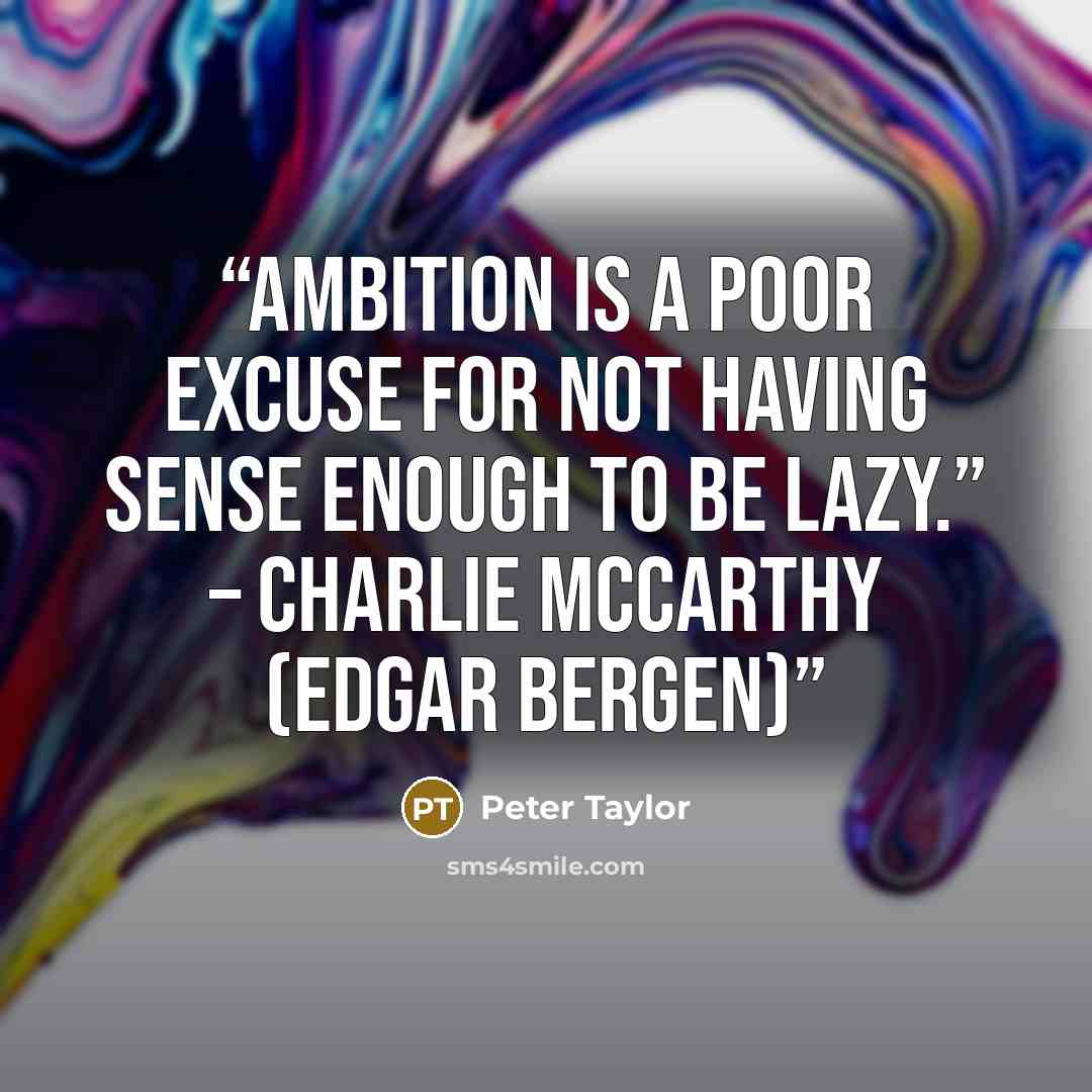 “Ambition is a poor excuse for not having sense enough to be lazy.” – Charlie McCarthy (Edgar Bergen)” quote by Peter Taylor
