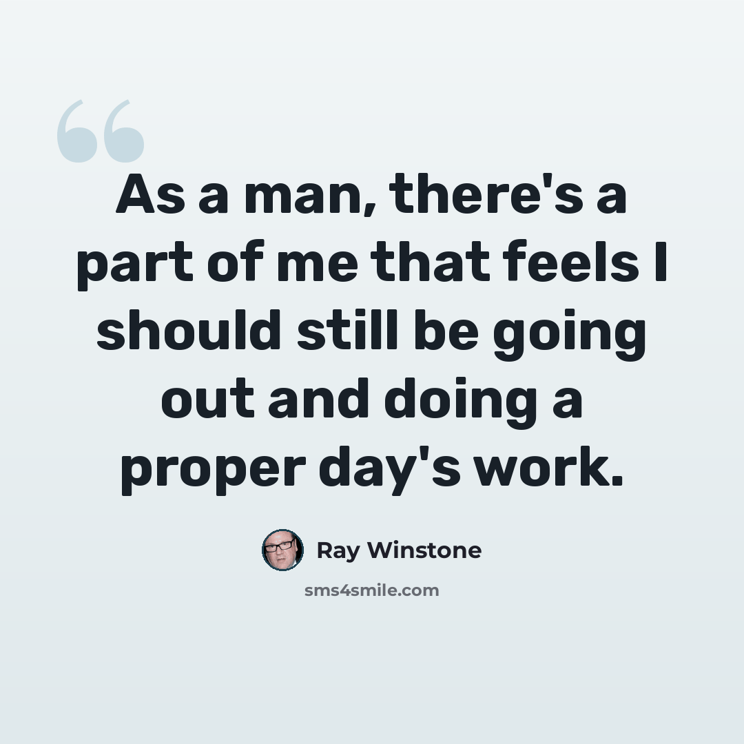 “As a man, there's a part of me that feels I should still be going out and doing a proper day's work.” quote by Ray Winstone