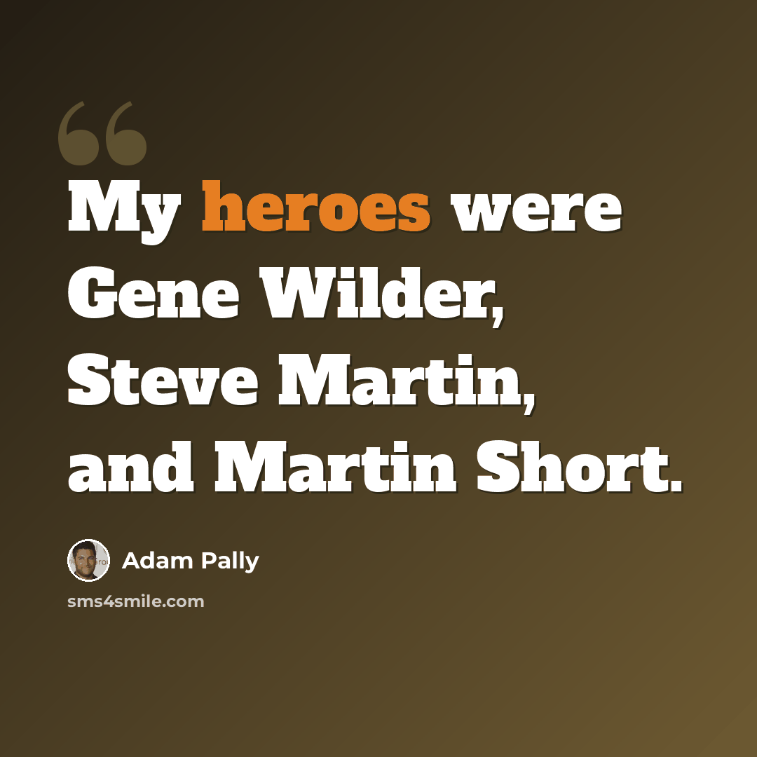 “My heroes were Gene Wilder, Steve Martin, and Martin Short.” quote by Adam Pally