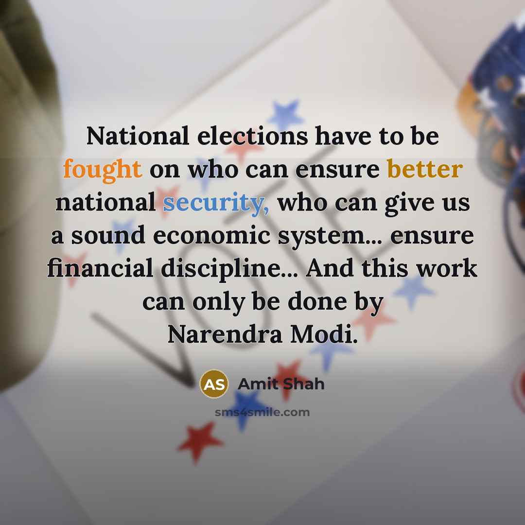 “National elections have to be fought on who can ensure better national security, who can give us a sound economic system... ensure financial discipline... And this work can only be done by Narendra Modi.” quote by Amit Shah