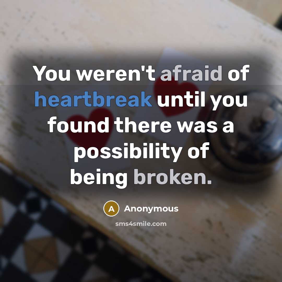 “You weren't afraid of heartbreak until you found there was a possibility of being broken.” quote by Anonymous