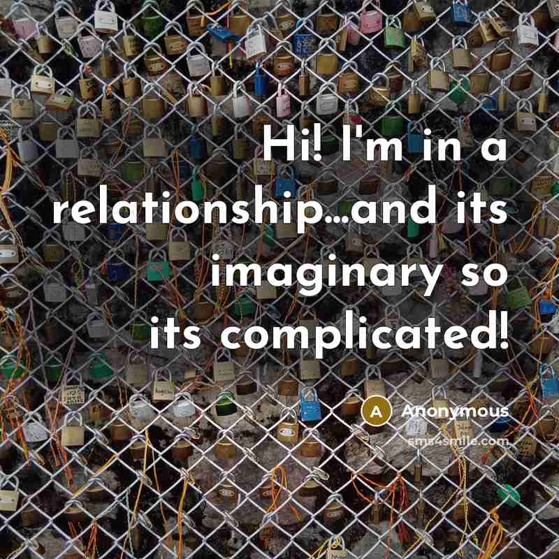 “Hi! I'm in a relationship...and its imaginary so its complicated!” quote by Anonymous