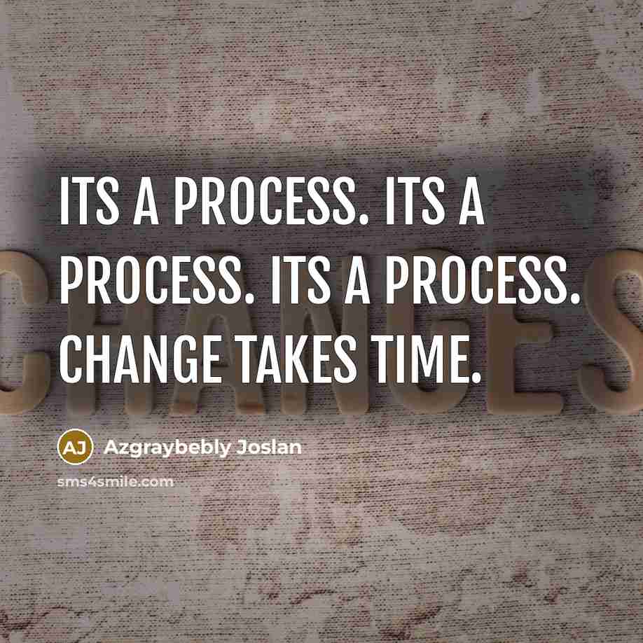 “Its a process. Its a process. Its a process. Change takes time.” quote by Azgraybebly Joslan