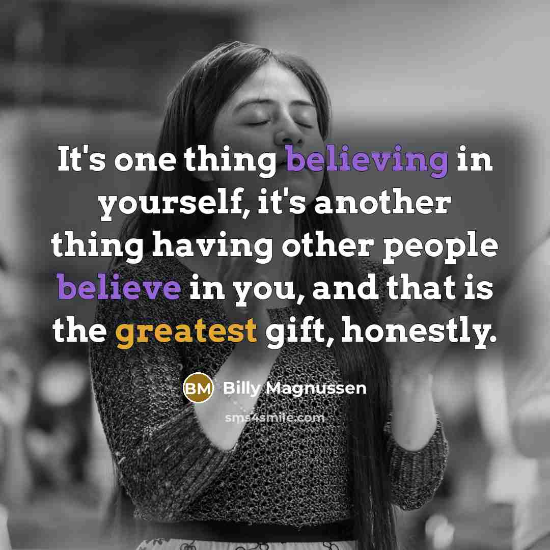“It's one thing believing in yourself, it's another thing having other people believe in you, and that is the greatest gift, honestly.” quote by Billy Magnussen
