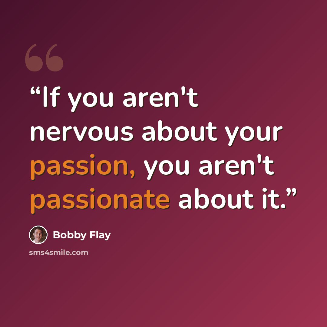 “If you aren't nervous about your passion, you aren't passionate about it.” quote by Bobby Flay