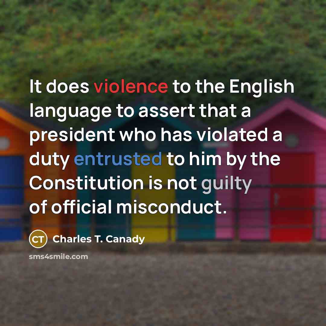 “It does violence to the English language to assert that a president who has violated a duty entrusted to him by the Constitution is not guilty of official misconduct.” quote by Charles T. Canady