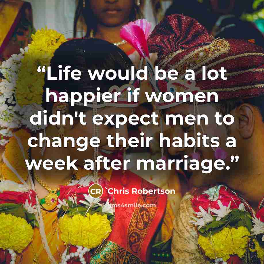 “Life would be a lot happier if women didn't expect men to change their habits a week after marriage.” quote by Chris Robertson