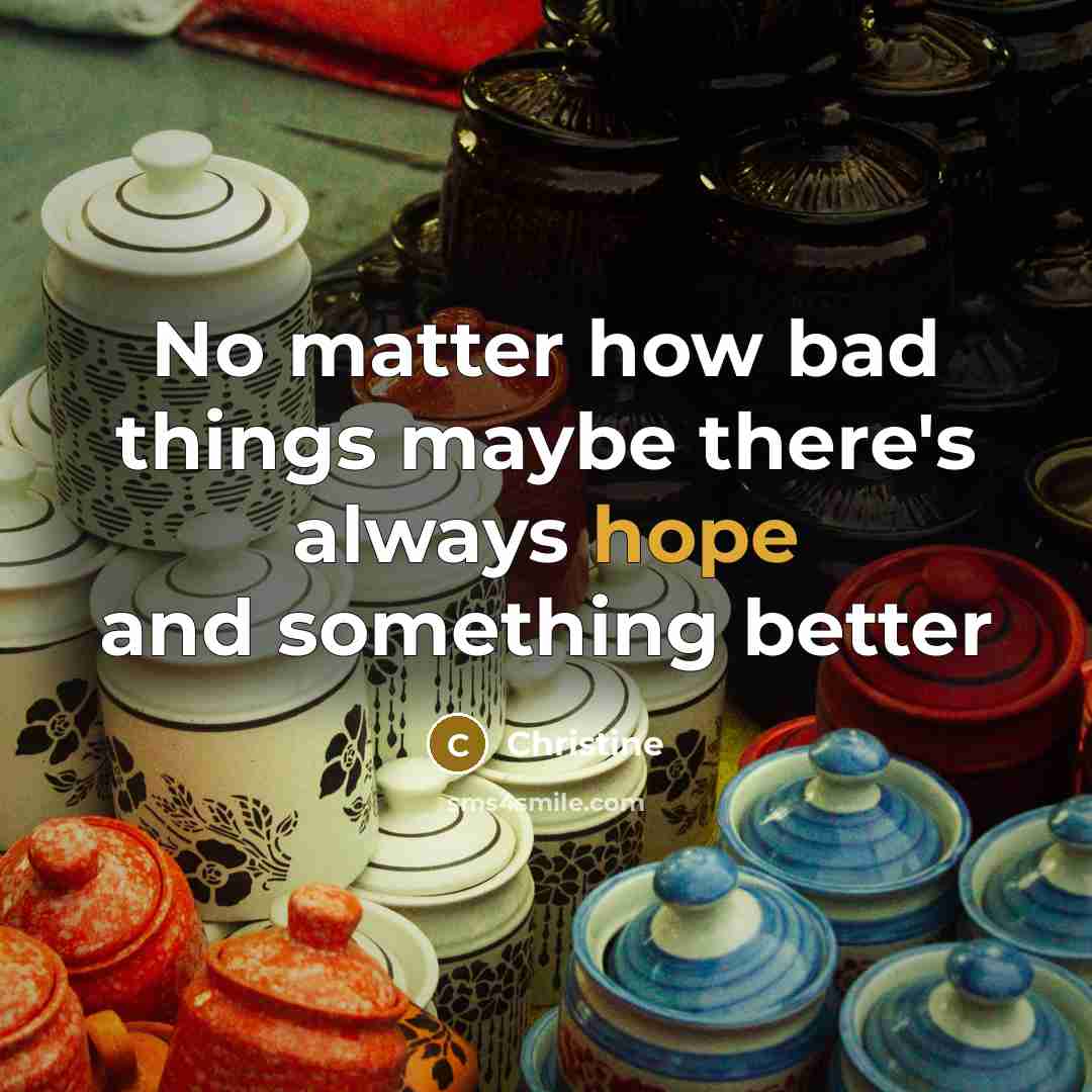 “No matter how bad things maybe there's always hope and something better” quote by Christine