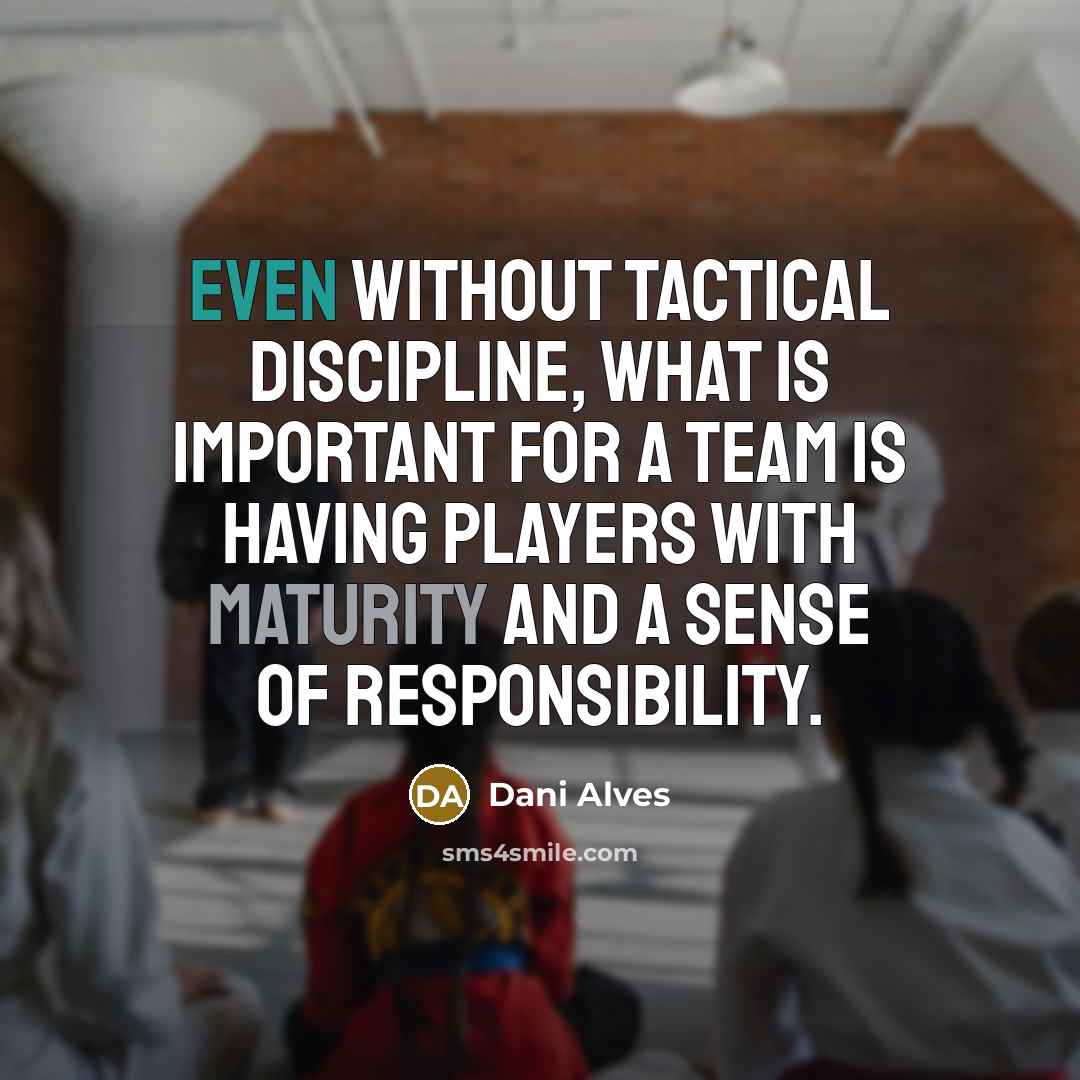 “Even without tactical discipline, what is important for a team is having players with maturity and a sense of responsibility.” quote by Dani Alves