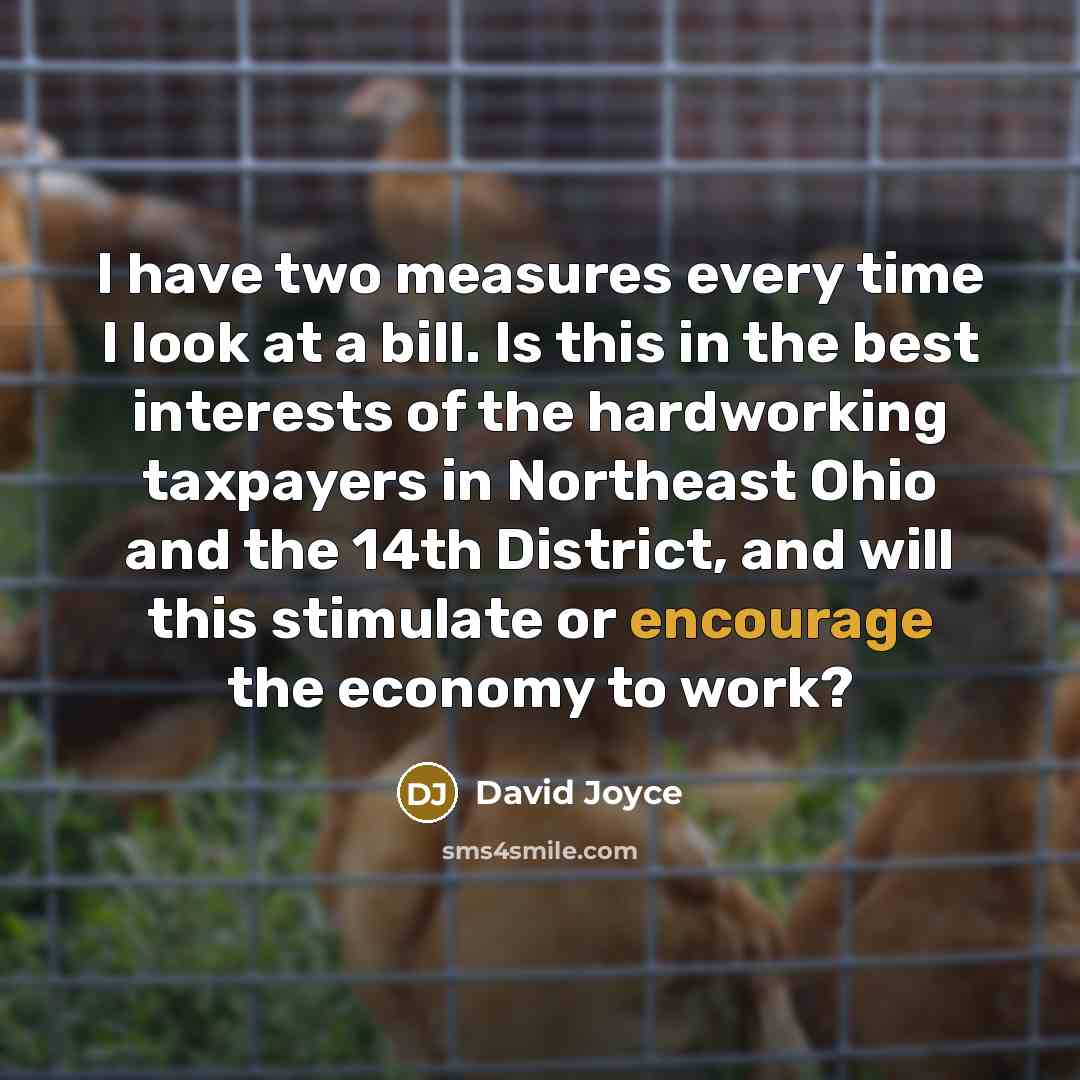 “I have two measures every time I look at a bill. Is this in the best interests of the hardworking taxpayers in Northeast Ohio and the 14th District, and will this stimulate or encourage the economy to work?” quote by David Joyce