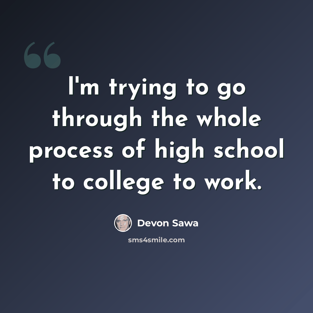 “I'm trying to go through the whole process of high school to college to work.” quote by Devon Sawa