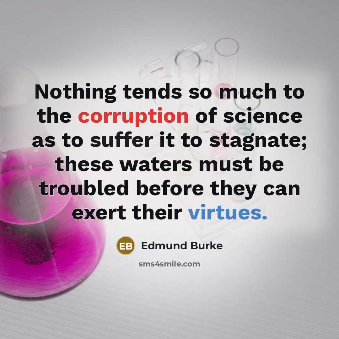 “Nothing tends so much to the corruption of science as to suffer it to stagnate; these waters must be troubled before they can exert their virtues.” quote by Edmund Burke