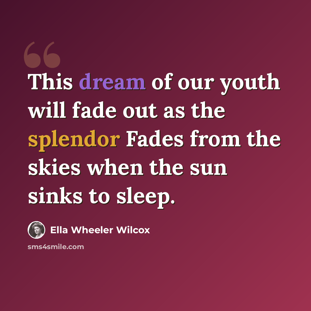 “This dream of our youth will fade out as the splendor Fades from the skies when the sun sinks to sleep.” quote by Ella Wheeler Wilcox