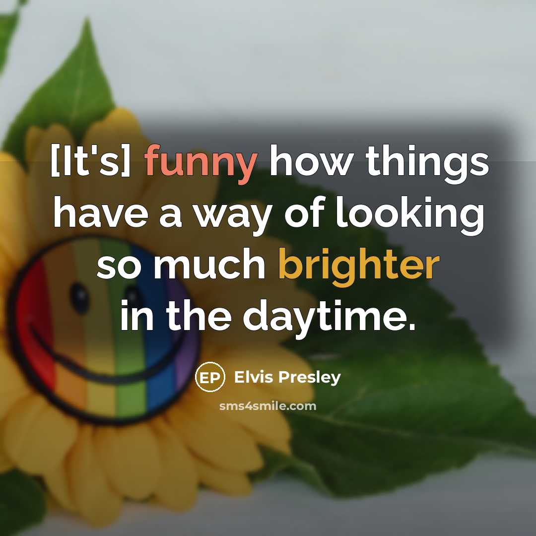 “[It's] funny how things have a way of looking so much brighter in the daytime.” quote by Elvis Presley
