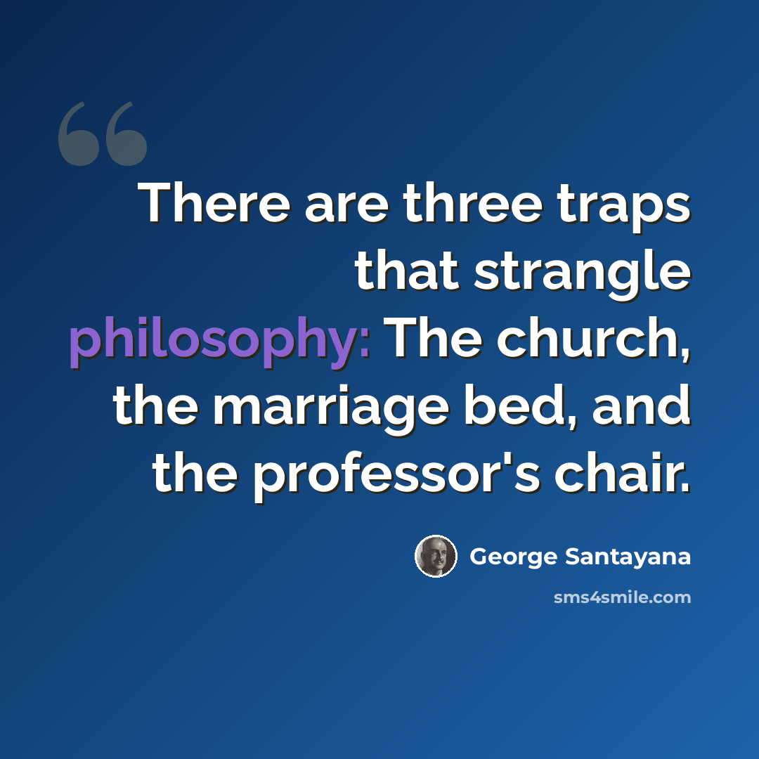 “There are three traps that strangle philosophy: The church, the marriage bed, and the professor's chair.” quote by George Santayana