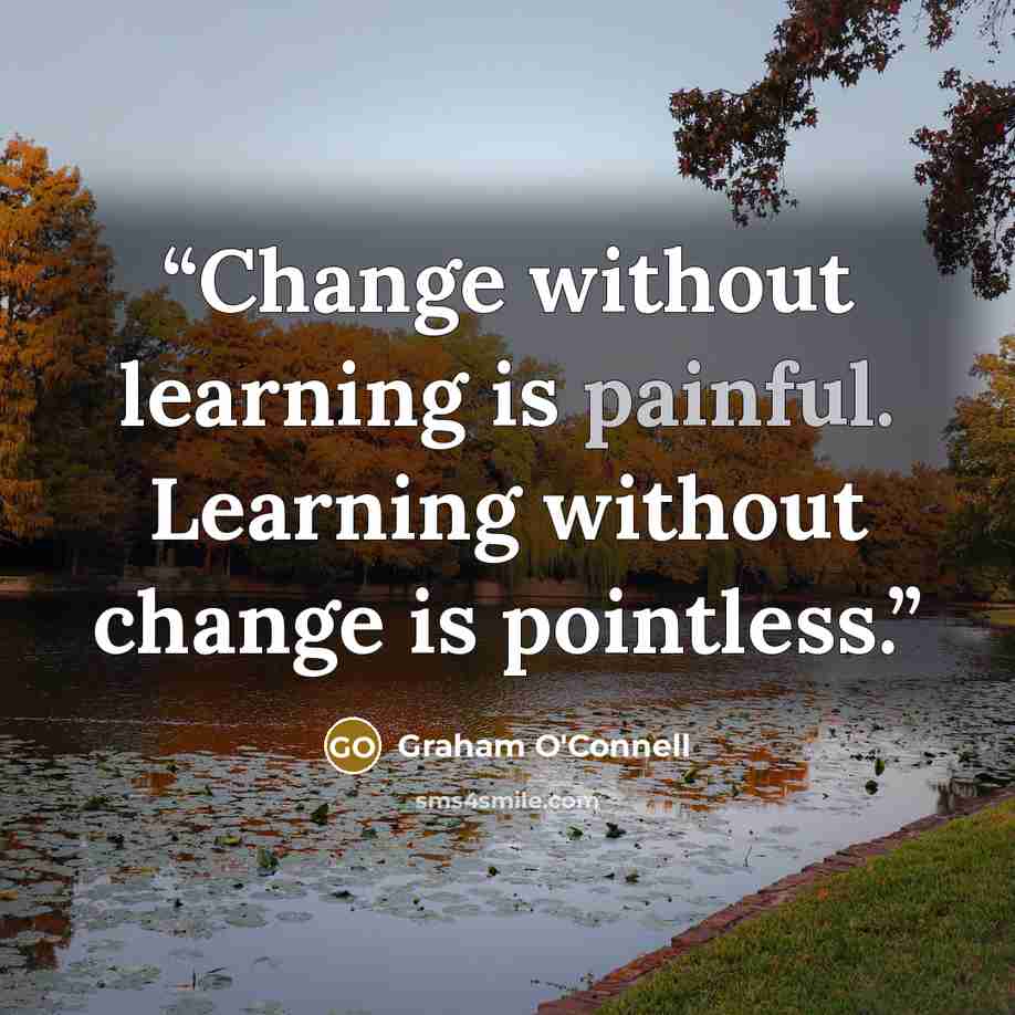 “Change without learning is painful. Learning without change is pointless.” quote by Graham O'Connell