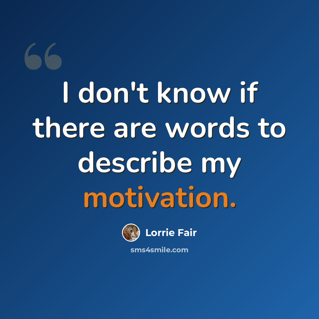 “I don't know if there are words to describe my motivation.” quote by Lorrie Fair