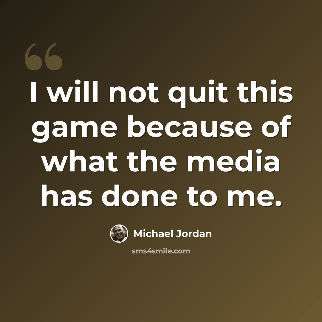 “I will not quit this game because of what the media has done to me.” quote by Michael Jordan