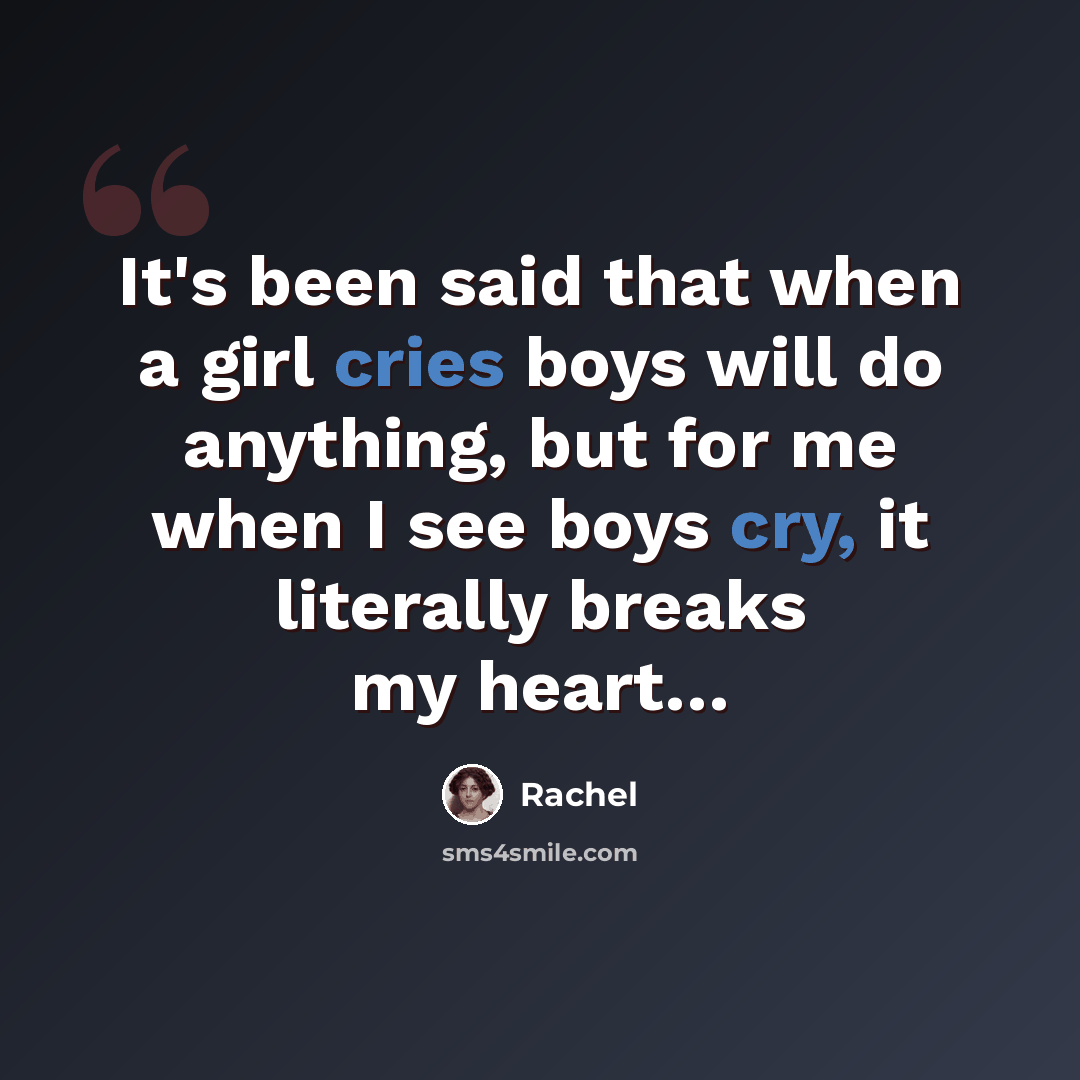 “It's been said that when a girl cries boys will do anything, but for me when I see boys cry, it literally breaks my heart…” quote by Rachel