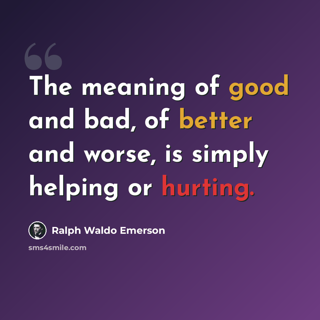 “The meaning of good and bad, of better and worse, is simply helping or hurting.” quote by Ralph Waldo Emerson