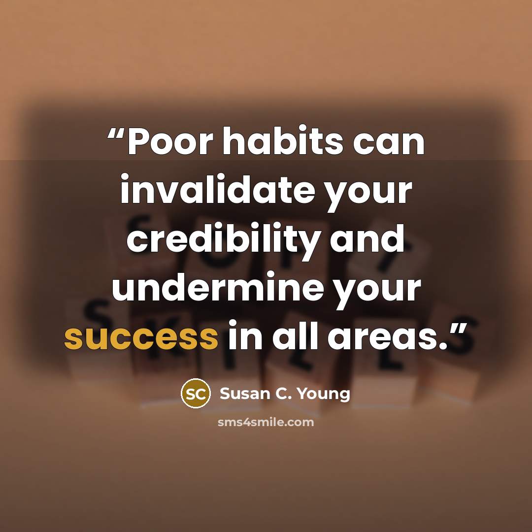 “Poor habits can invalidate your credibility and undermine your success in all areas.” quote by Susan C. Young