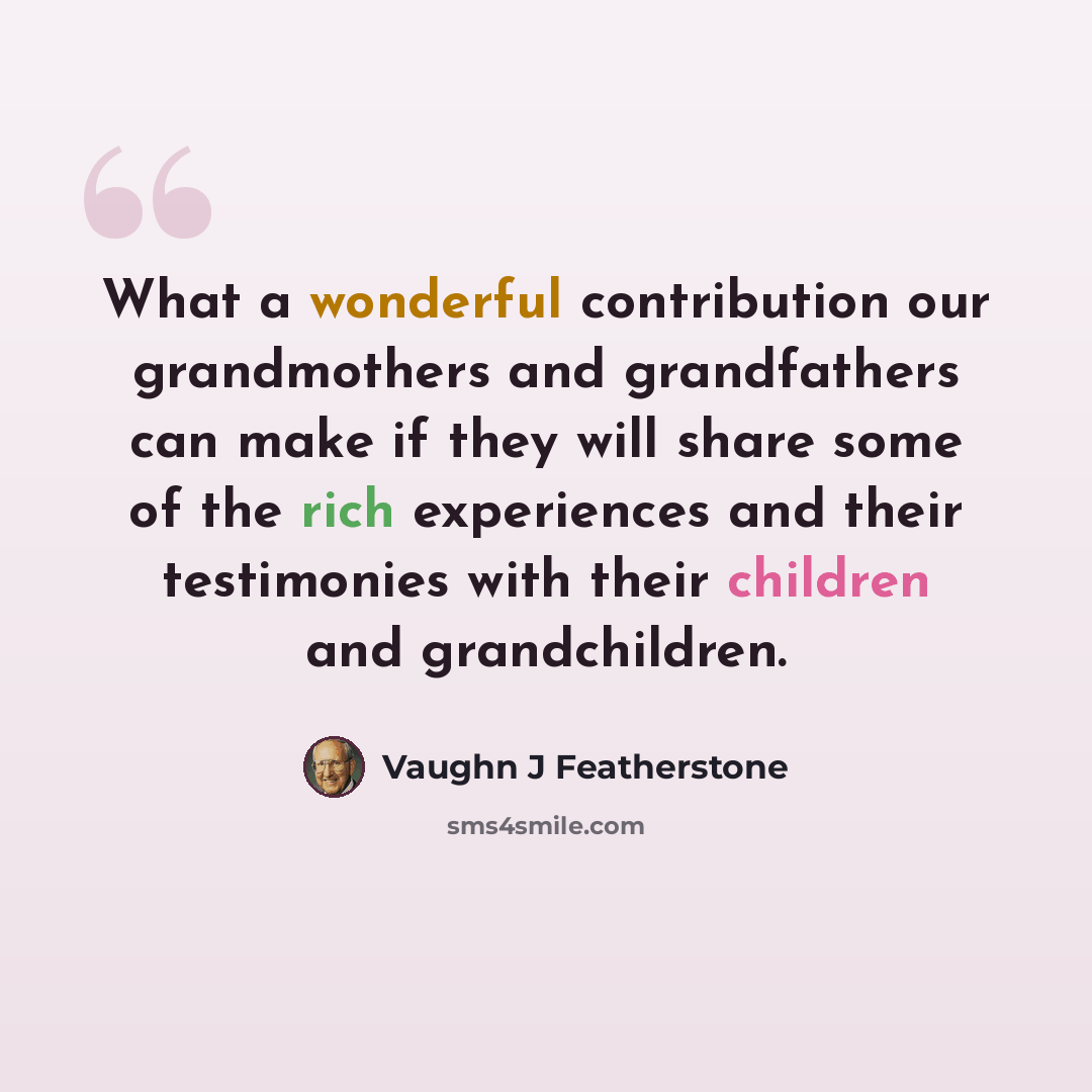 “What a wonderful contribution our grandmothers and grandfathers can make if they will share some of the rich experiences and their testimonies with their children and grandchildren.” quote by Vaughn J Featherstone