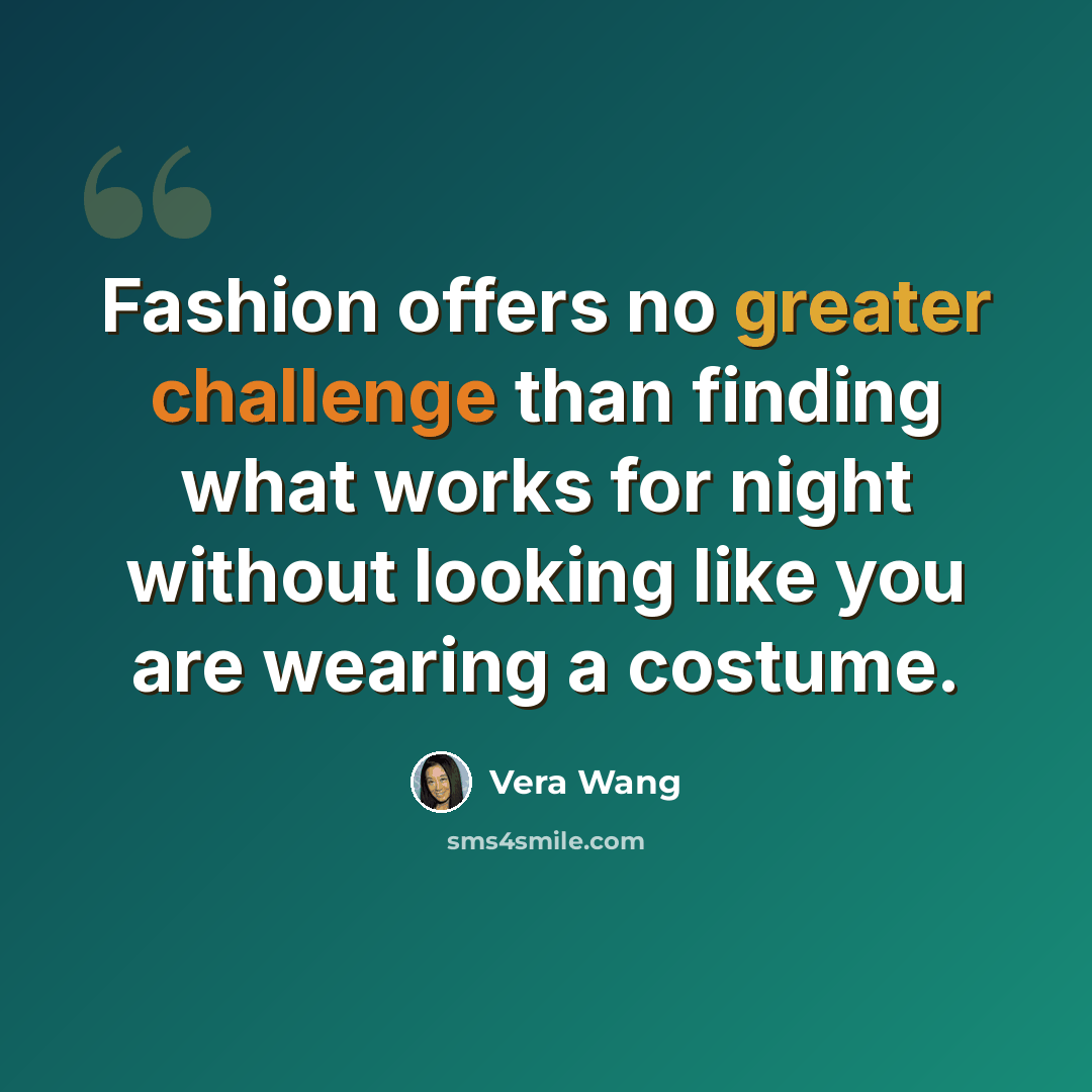 “Fashion offers no greater challenge than finding what works for night without looking like you are wearing a costume.” quote by Vera Wang