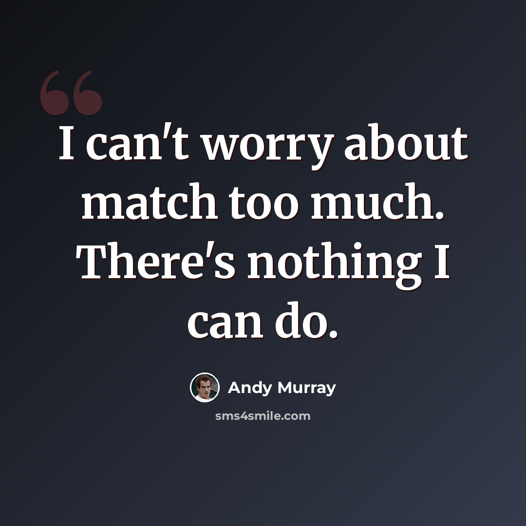 “I can't worry about match too much. There's nothing I can do.” quote by Andy Murray