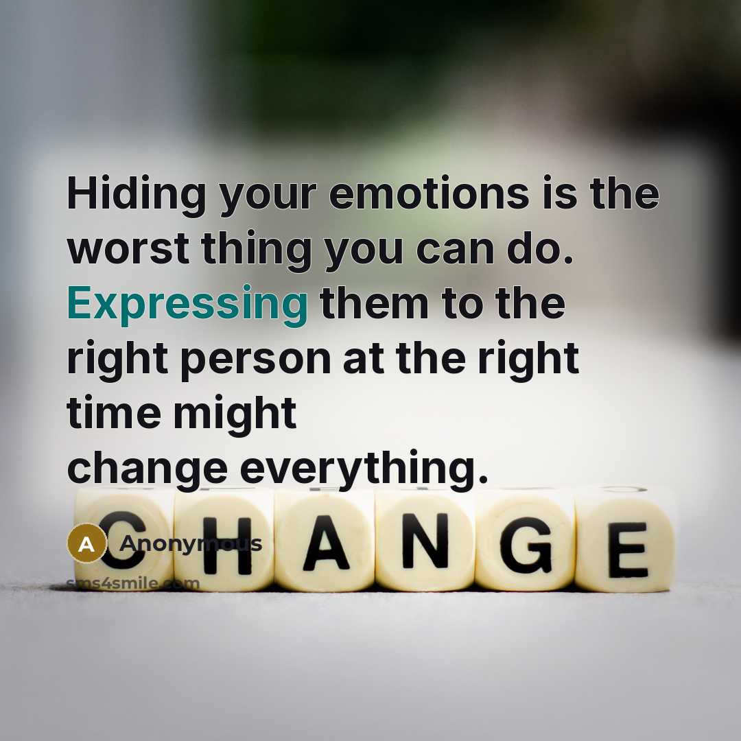 “Hiding your emotions is the worst thing you can do. Expressing them to the right person at the right time might change everything.” quote by Anonymous