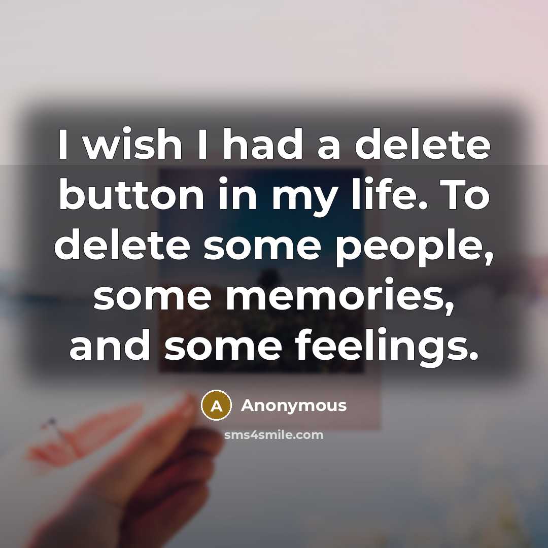“I wish I had a delete button in my life. To delete some people, some memories, and some feelings.” quote by Anonymous