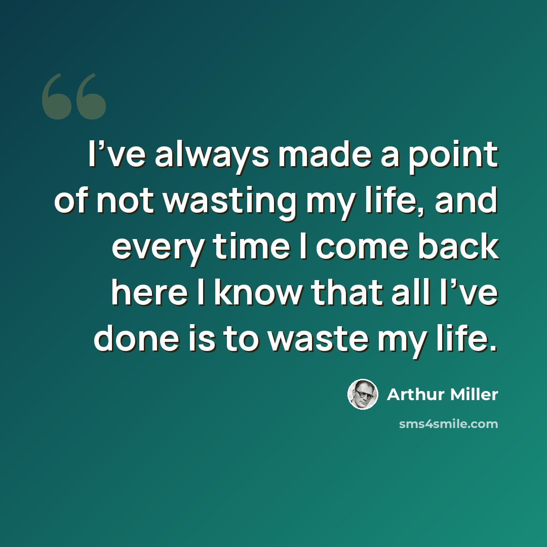 “I've always made a point of not wasting my life, and every time I come back here I know that all I've done is to waste my life.” quote by Arthur Miller