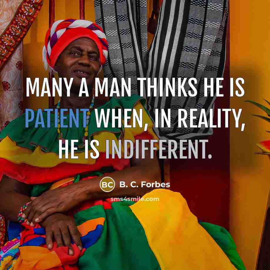 “Many a man thinks he is patient when, in reality, he is indifferent.” quote by B. C. Forbes