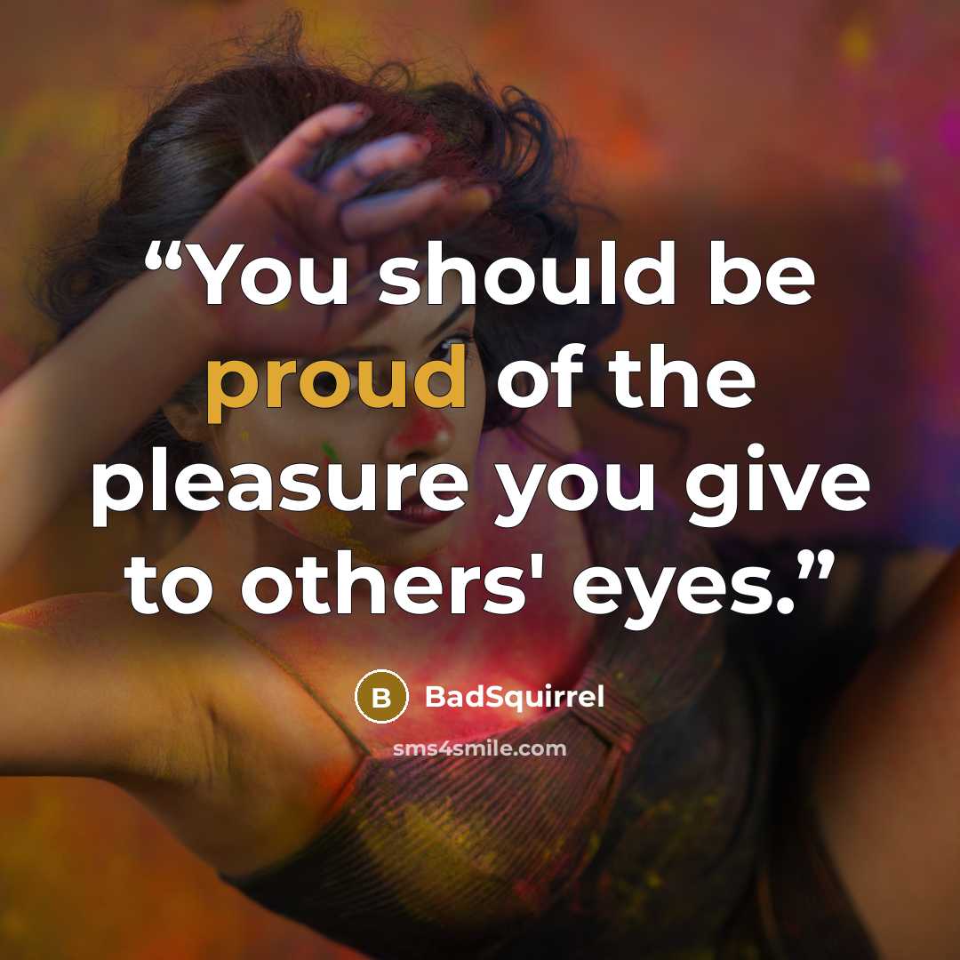 “You should be proud of the pleasure you give to others' eyes.” quote by BadSquirrel